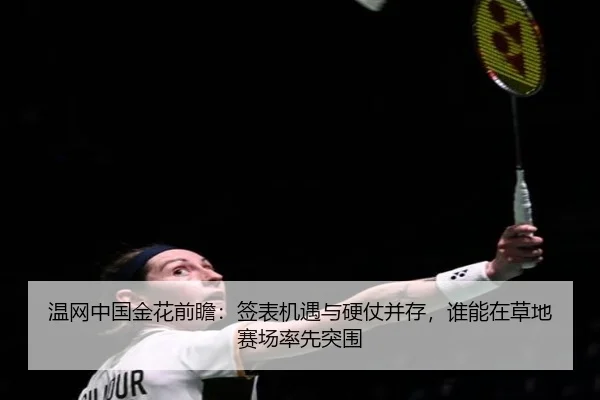 温网中国金花前瞻：签表机遇与硬仗并存，谁能在草地赛场率先突围 - Douqiu Sports