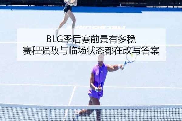 BLG季后赛前景有多稳 赛程强敌与临场状态都在改写答案 - Douqiu Sports